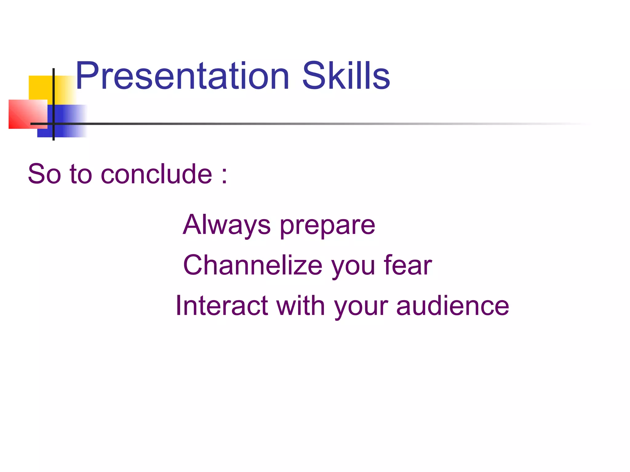 Presentation Skills

So to conclude :
            Always prepare
            Channelize you fear
           Interact with your audience
 