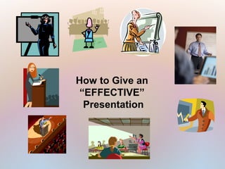 How to Give an
 “EFFECTIVE”
  Presentation
 