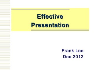 Effective
Presentation



         Frank Lee
         Dec.2012
 