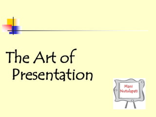 The Art of
 Presentation
                 Mani
                Nutulapati
 