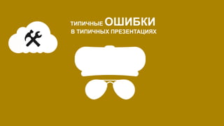 ТИПИЧНЫЕ ОШИБКИ
В ТИПИЧНЫХ ПРЕЗЕНТАЦИЯХ
 