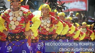 НЕСПОСОБНОСТЬ ПОНЯТЬ
     СВОЮ АУДИТОРИЮ
 