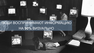ЛЮДИ ВОСПРИНИМАЮТ ИНФОРМАЦИЮ
      НА 90% ВИЗУАЛЬНО
 