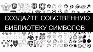 СОЗДАЙТЕ СОБСТВЕННУЮ
БИБЛИОТЕКУ СИМВОЛОВ
 