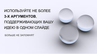 ИСПОЛЬЗУЙТЕ НЕ БОЛЕЕ
3-Х АРГУМЕНТОВ,
ПОДДЕРЖИВАЮЩИХ ВАШУ
ИДЕЮ В ОДНОМ СЛАЙДЕ

БОЛЬШЕ НЕ ЗАПОМНЯТ
 
