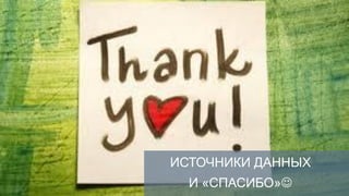 ИСТОЧНИКИ ДАННЫХ
  И «СПАСИБО»
 