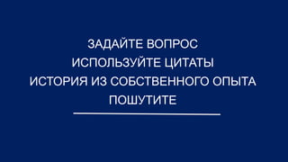 ЗАДАЙТЕ ВОПРОС
     ИСПОЛЬЗУЙТЕ ЦИТАТЫ
ИСТОРИЯ ИЗ СОБСТВЕННОГО ОПЫТА
          ПОШУТИТЕ
 