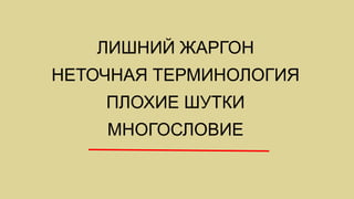 ЛИШНИЙ ЖАРГОН
НЕТОЧНАЯ ТЕРМИНОЛОГИЯ
    ПЛОХИЕ ШУТКИ
    МНОГОСЛОВИЕ
 