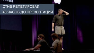 СТИВ РЕПЕТИРОВАЛ
48 ЧАСОВ ДО ПРЕЗЕНТАЦИИ
 