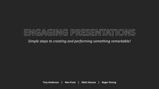 Simple steps to creating and performing something remarkable!
Troy Anderson | Nan Frost | Matt Hancox | Roger Strong
 