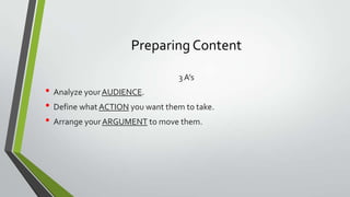 Preparing Content
3 A’s

• Analyze your AUDIENCE.
• Define what ACTION you want them to take.
• Arrange your ARGUMENT to move them.

 