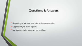 Questions & Answers

• Beginning of a whole new interactive presentation
• Opportunity to make a point
• Most presentations are won or lost here

 