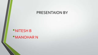 PRESENTAION BY

• NITESH B
• MANOHAR N

 
