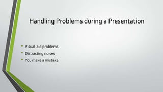 Handling Problems during a Presentation

• Visual-aid problems
• Distracting noises
• You make a mistake

 