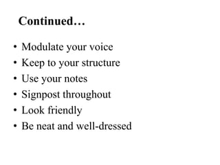 Continued…
•
•
•
•
•
•

Modulate your voice
Keep to your structure
Use your notes
Signpost throughout
Look friendly
Be neat and well-dressed

 