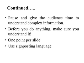 Continued…..
• Pause and give the audience time to
understand complex information.
• Before you do anything, make sure you...