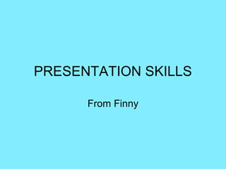 PRESENTATION SKILLS
From Finny
 