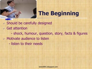 The Beginning
 Should be carefully designed
 Get attention
- shock, humour, question, story, facts & figures
 Motivate audience to listen
- listen to their needs
boko0891.blogspot.com
 