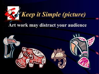 Keep it Simple (picture)
37
Art work may distract your audience
 
