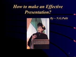 How to make an Effective
Presentation?
By – N.G.Palit
1
 