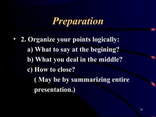 Preparation
• 2. Organize your points logically:
a) What to say at the begining?
b) What you deal in the middle?
c) How to...