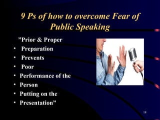 9 Ps of how to overcome Fear of
Public Speaking
”Prior & Proper
• Preparation
• Prevents
• Poor
• Performance of the
• Per...