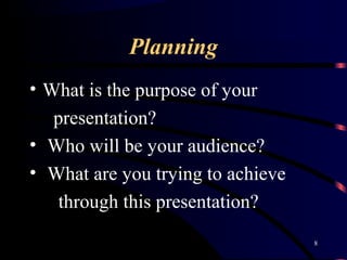 Planning
• What is the purpose of your
presentation?
• Who will be your audience?
• What are you trying to achieve
through...