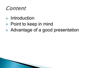 ? Introduction
? Point to keep in mind
? Advantage of a good presentation
 
