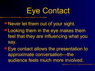  Never let them out of your sight.
 Looking them in the eye makes them
feel that they are influencing what you
say.
 Ey...