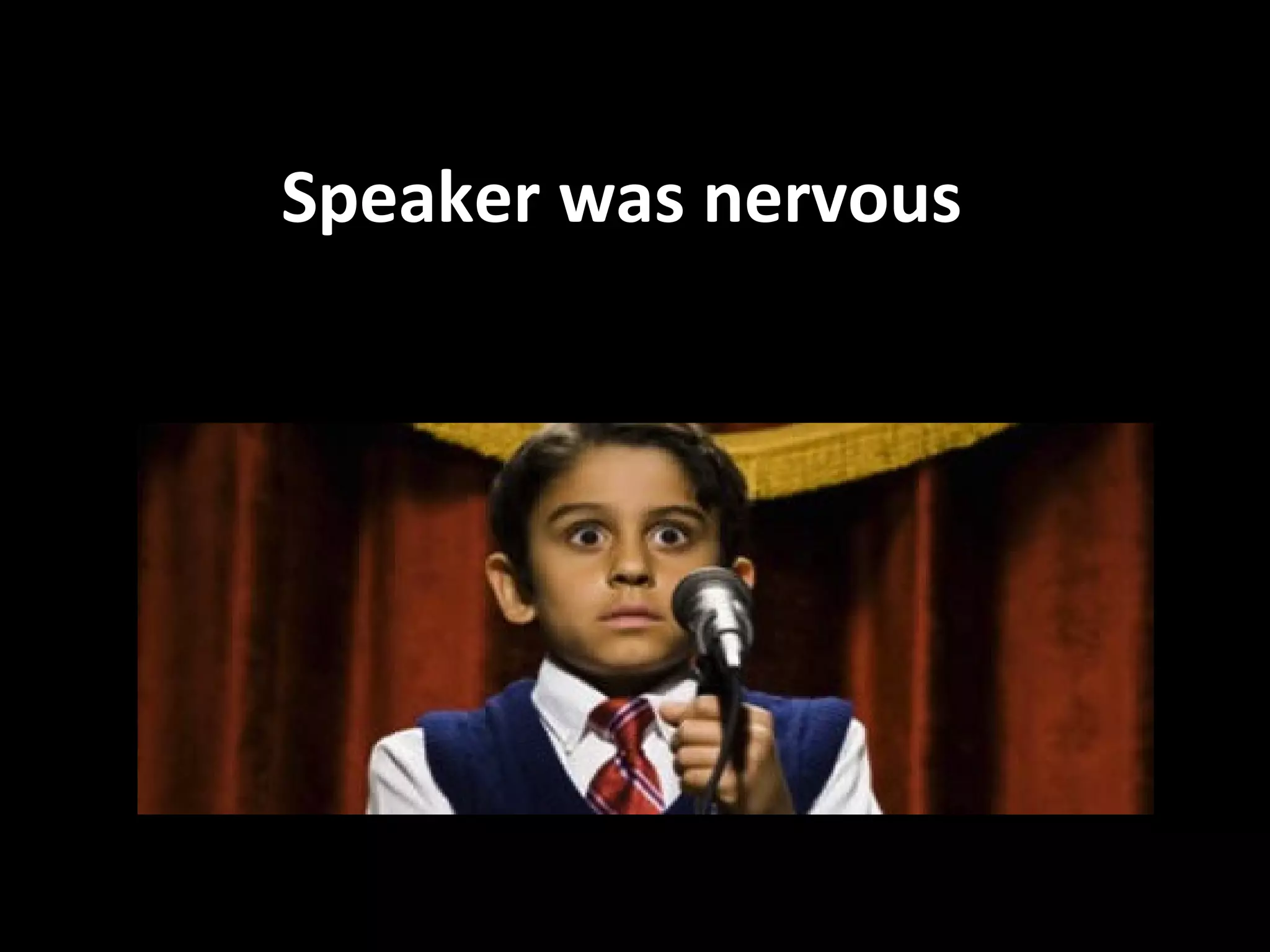 Speaker was nervous
 