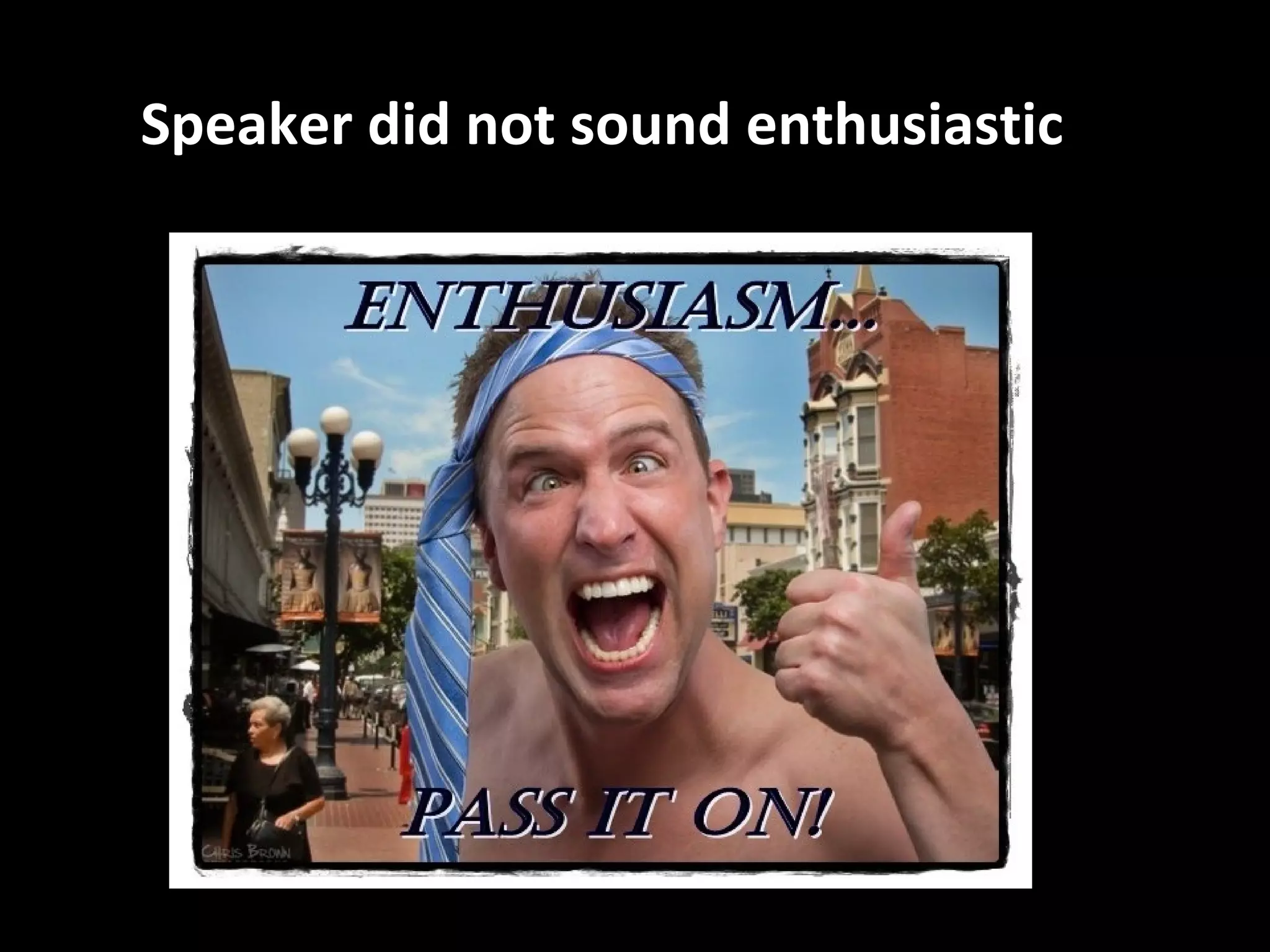 Speaker did not sound enthusiastic
 