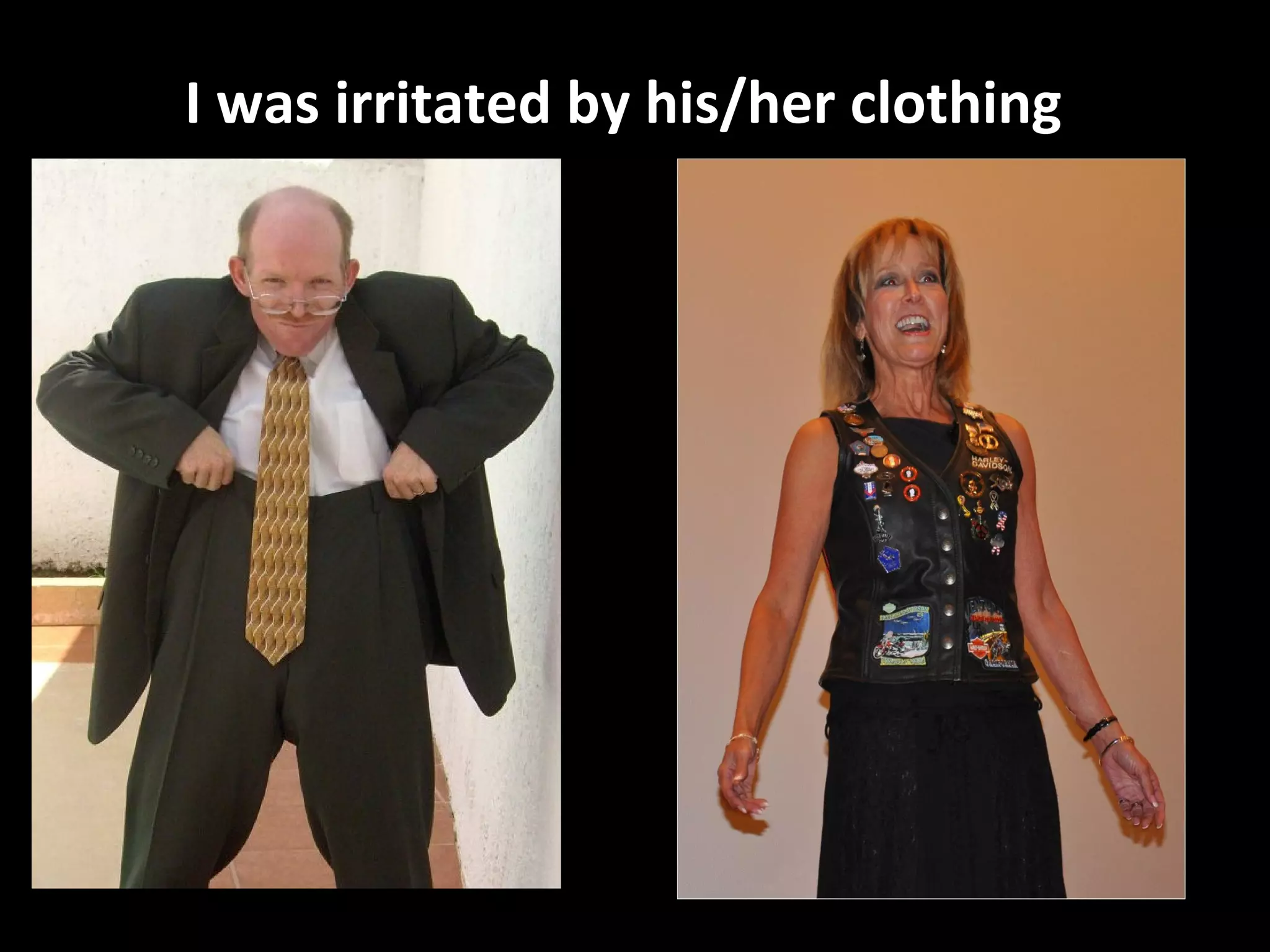 I was irritated by his/her clothing
 