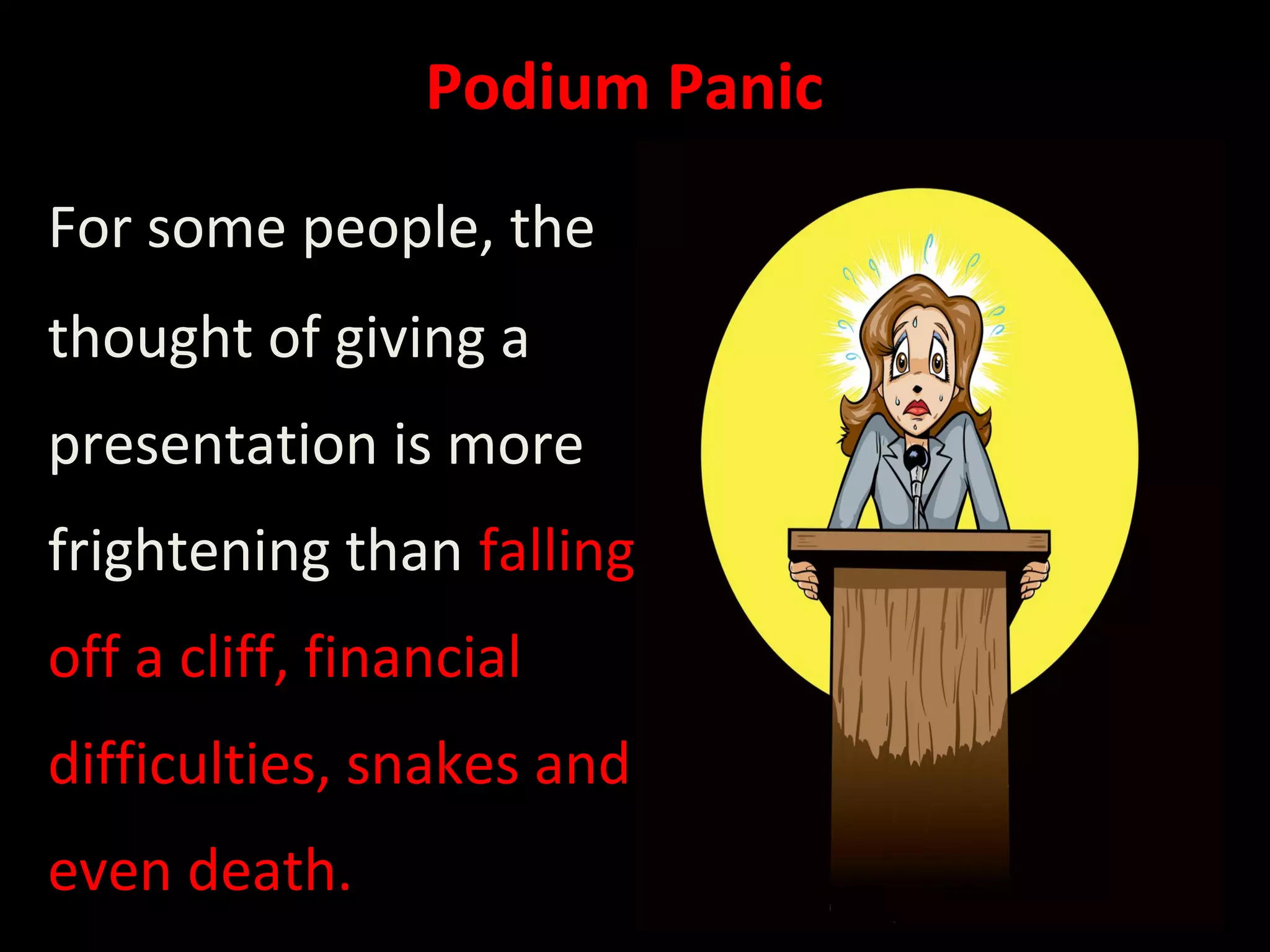 Podium Panic
For some people, the
thought of giving a
presentation is more
frightening than falling
off a cliff, financial
difficulties, snakes and
even death.
 