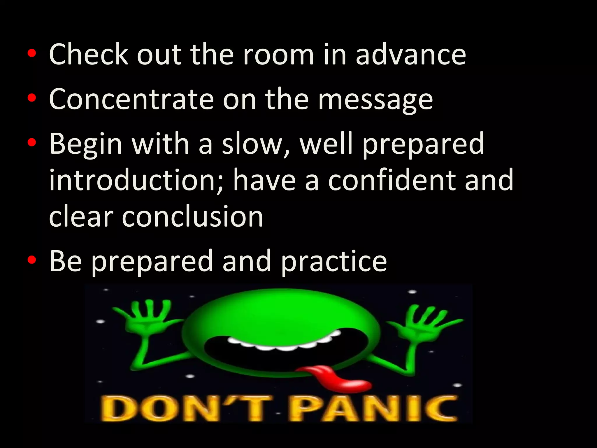 • Check out the room in advance
• Concentrate on the message
• Begin with a slow, well prepared
introduction; have a confident and
clear conclusion
• Be prepared and practice
 
