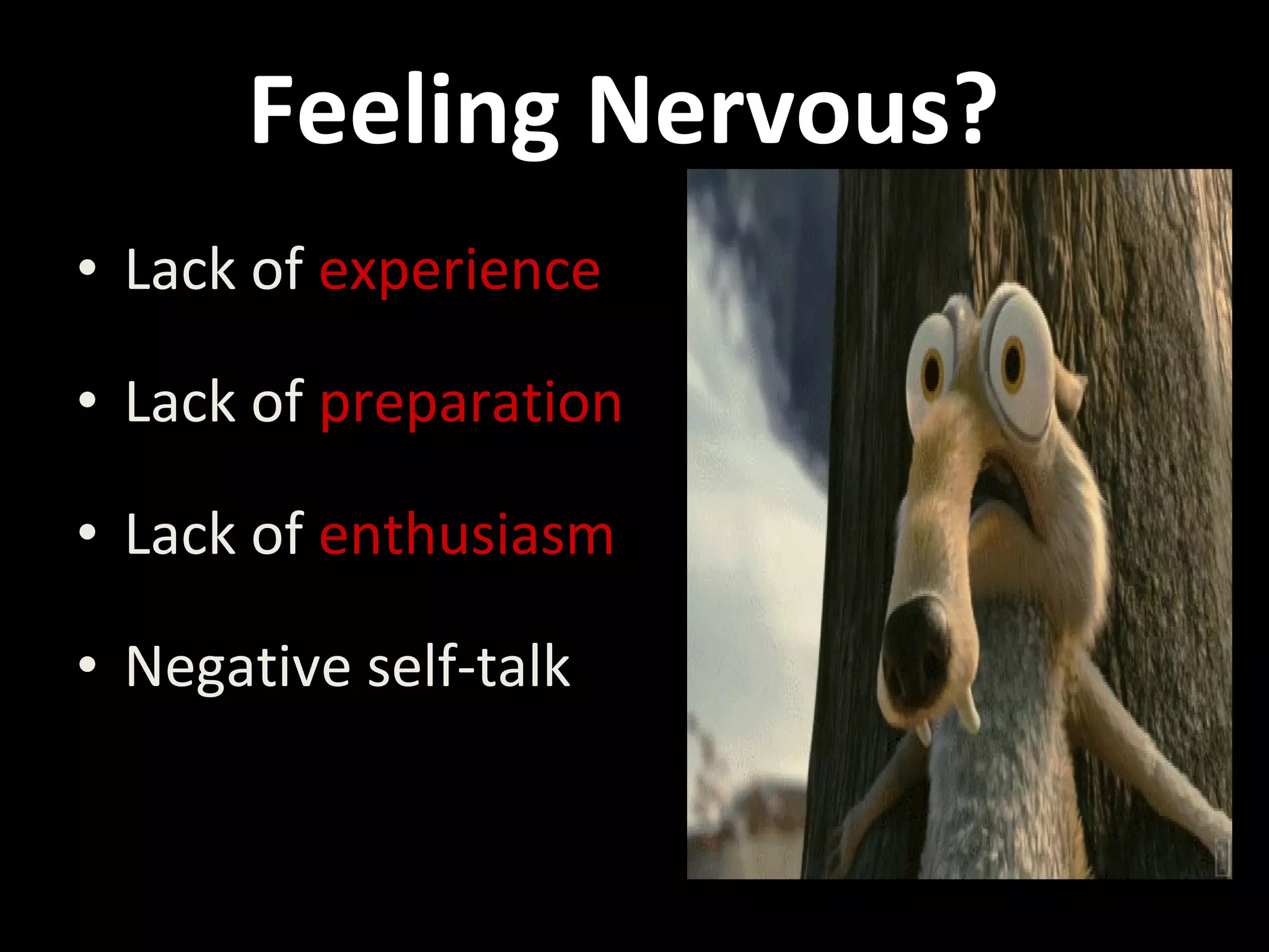 • Lack of experience
• Lack of preparation
• Lack of enthusiasm
• Negative self-talk
Feeling Nervous?
 
