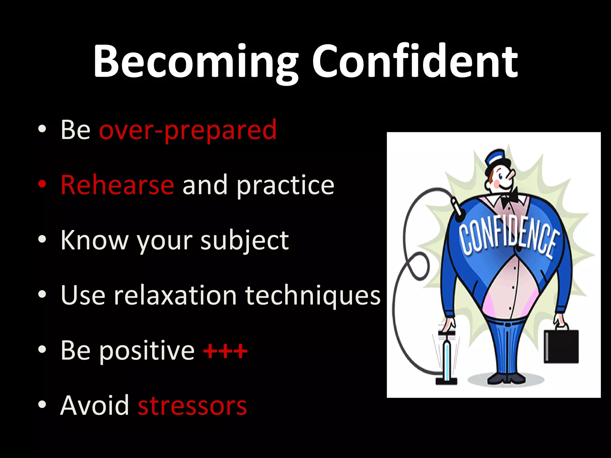 • Be over-prepared
• Rehearse and practice
• Know your subject
• Use relaxation techniques
• Be positive +++
• Avoid stressors
Becoming Confident
 
