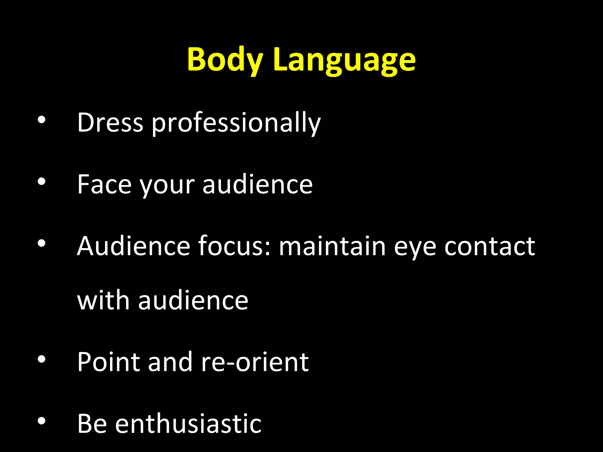 Body Language
• Dress professionally
• Face your audience
• Audience focus: maintain eye contact
with audience
• Point and re-orient
• Be enthusiastic
 