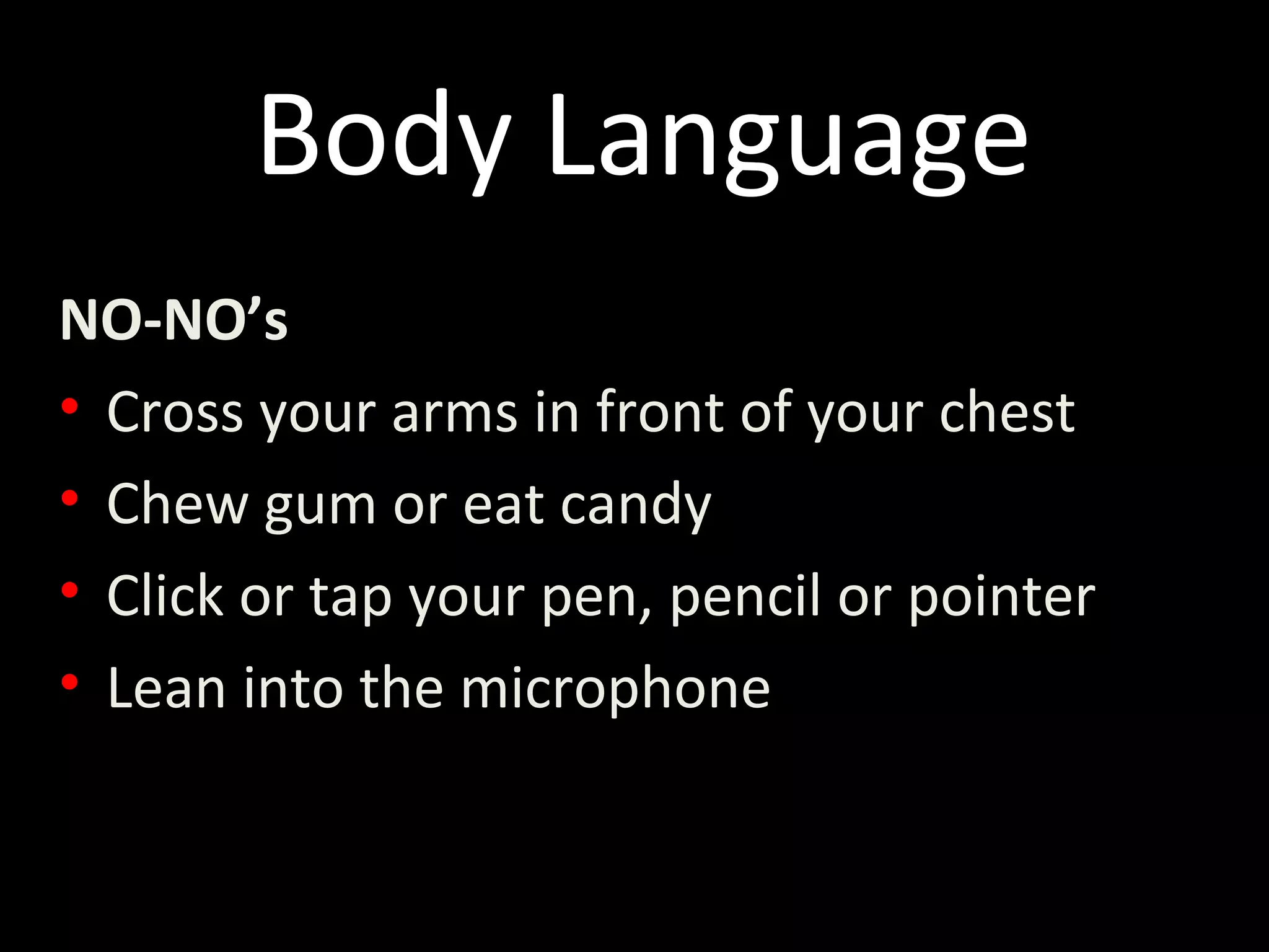 Body Language
NO-NO’s
• Cross your arms in front of your chest
• Chew gum or eat candy
• Click or tap your pen, pencil or pointer
• Lean into the microphone
 