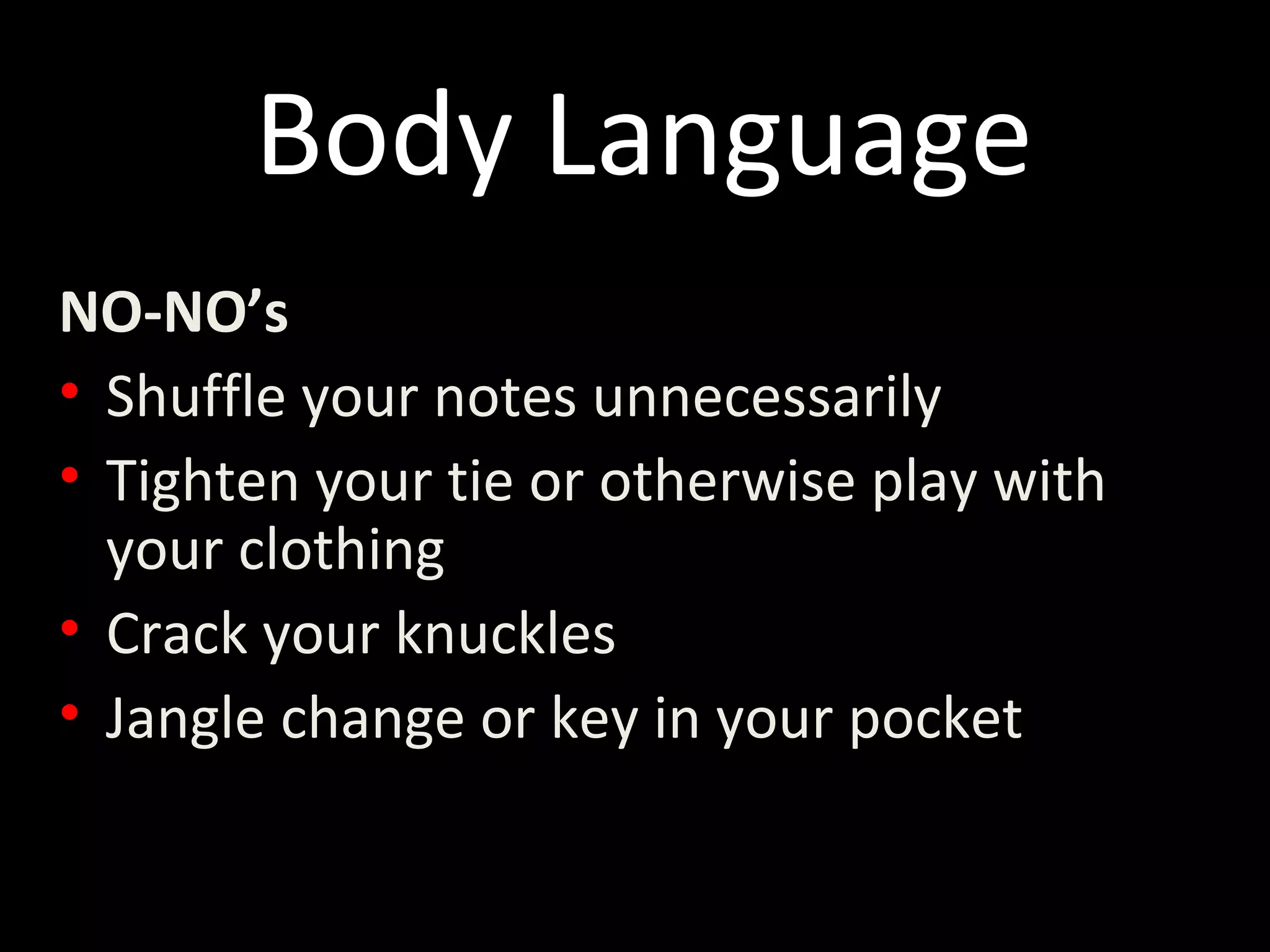 Body Language
NO-NO’s
• Shuffle your notes unnecessarily
• Tighten your tie or otherwise play with
your clothing
• Crack your knuckles
• Jangle change or key in your pocket
 