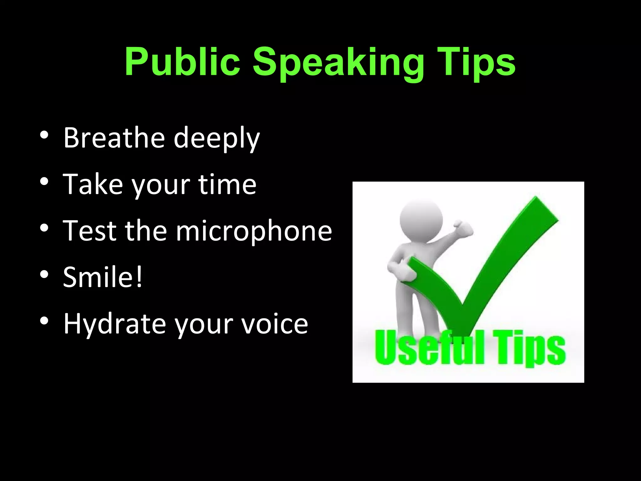 Public Speaking Tips
• Breathe deeply
• Take your time
• Test the microphone
• Smile!
• Hydrate your voice
 