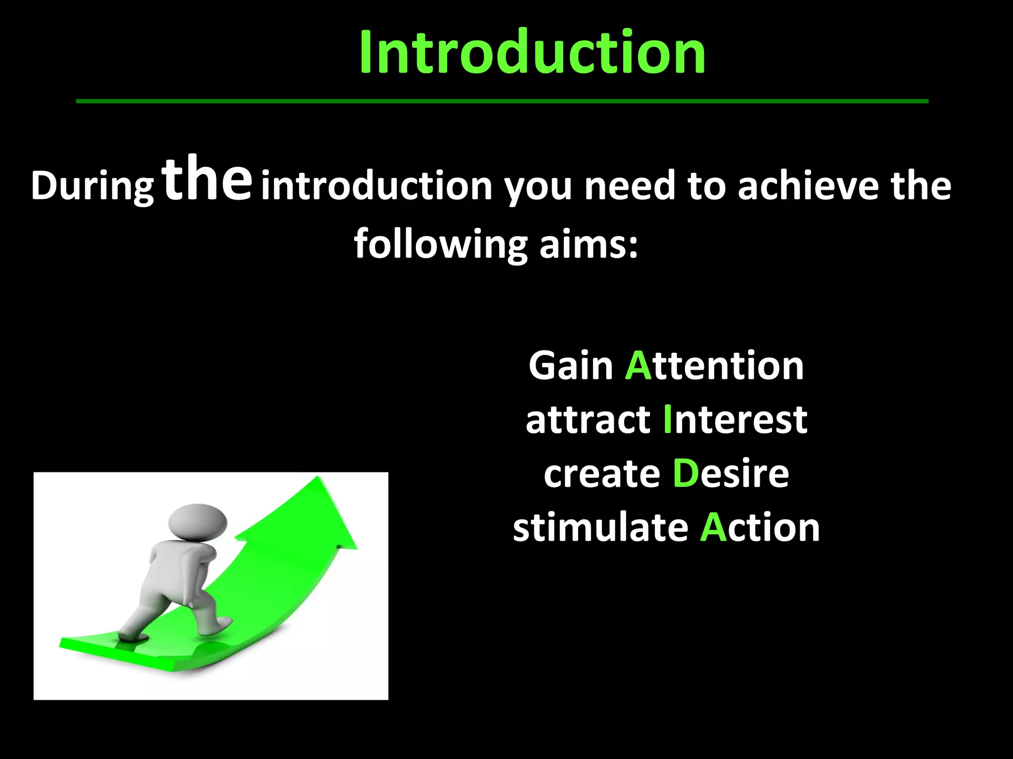 Introduction
Duringtheintroduction you need to achieve the
following aims:
Gain Attention
attract Interest
create Desire
stimulate Action
 