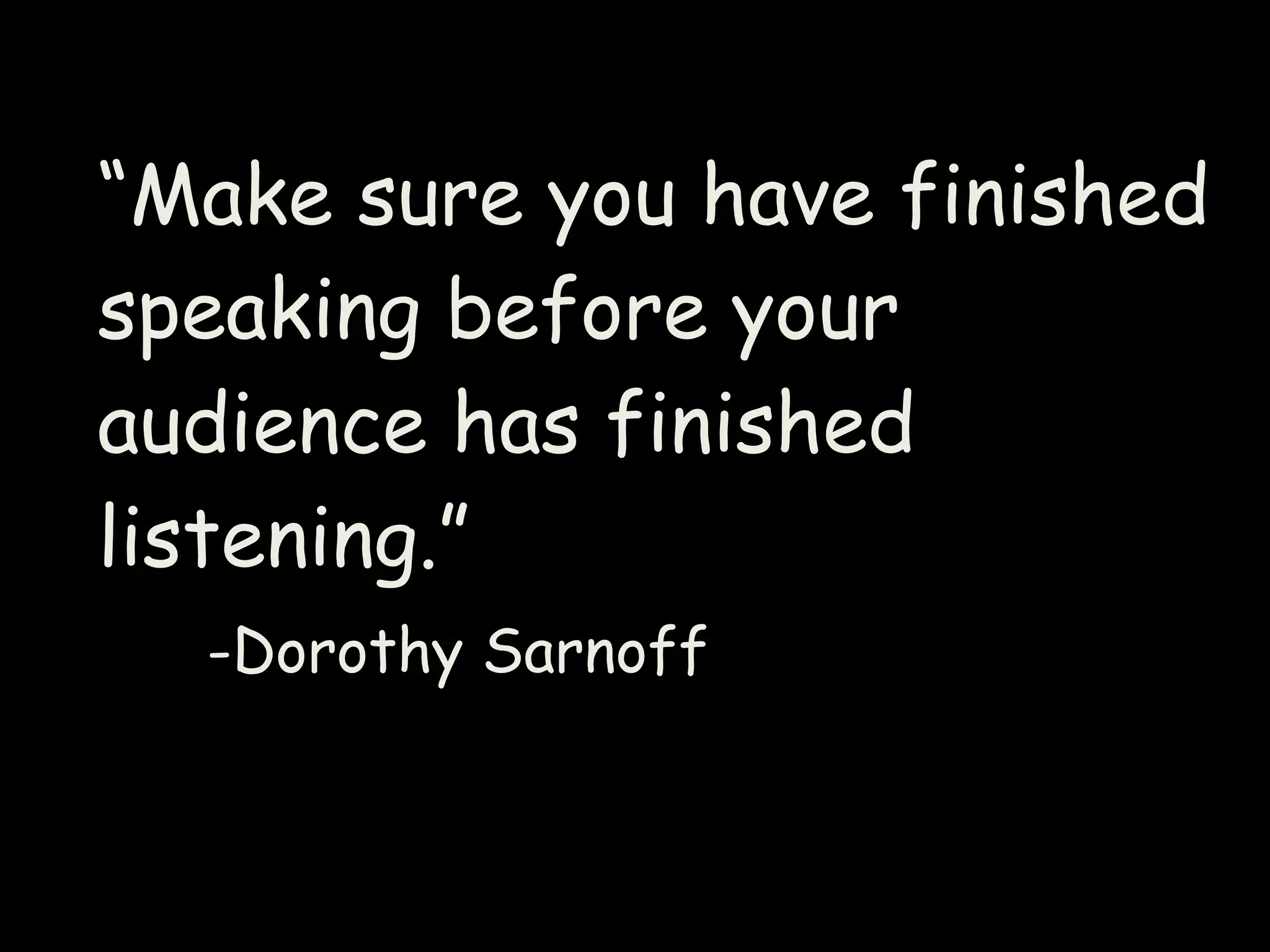 “Make sure you have finished
speaking before your
audience has finished
listening.”
-Dorothy Sarnoff
 