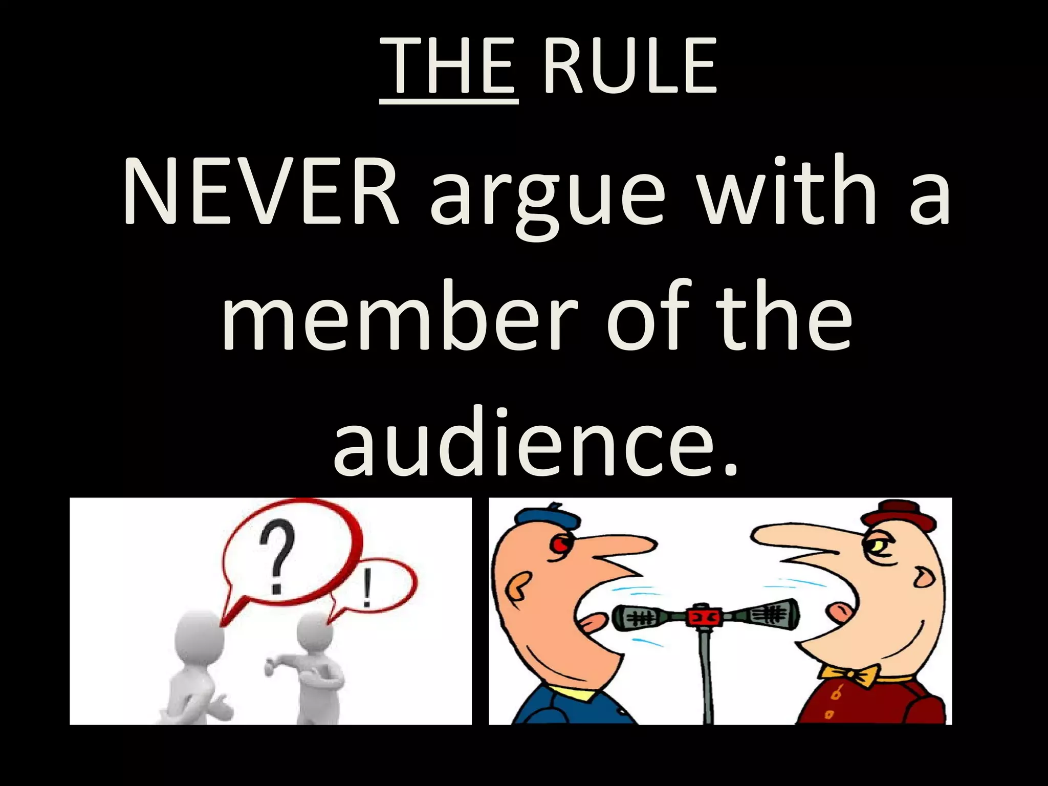 NEVER argue with a
member of the
audience.
THE RULE
 