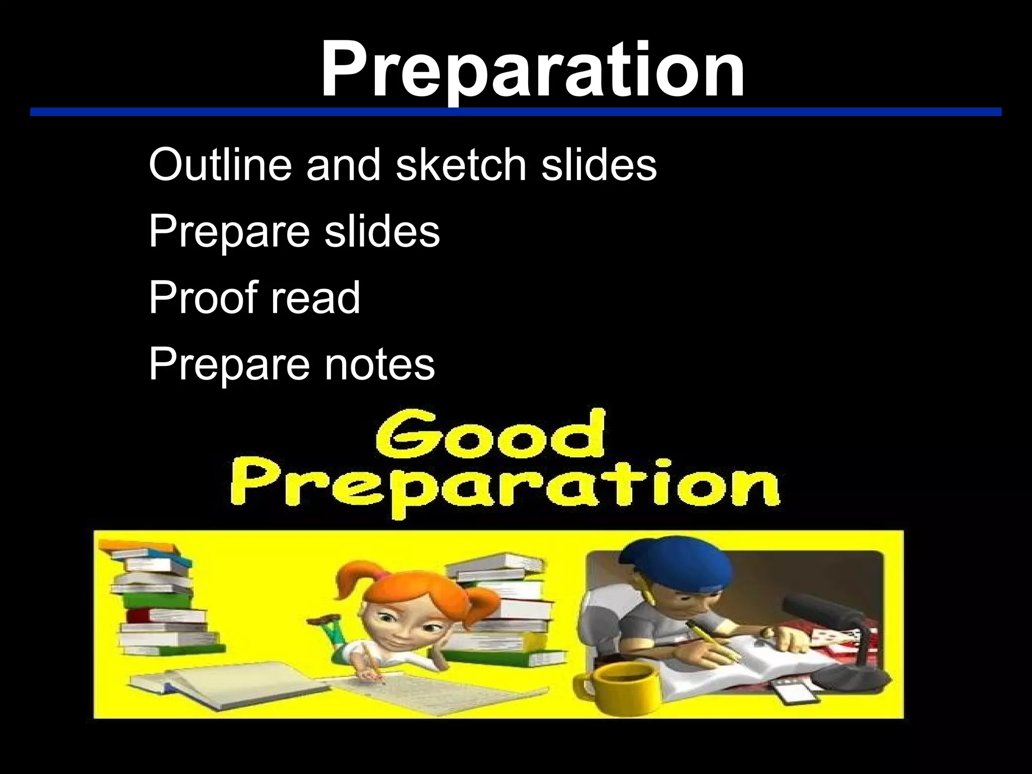 Preparation
Outline and sketch slides
Prepare slides
Proof read
Prepare notes
 