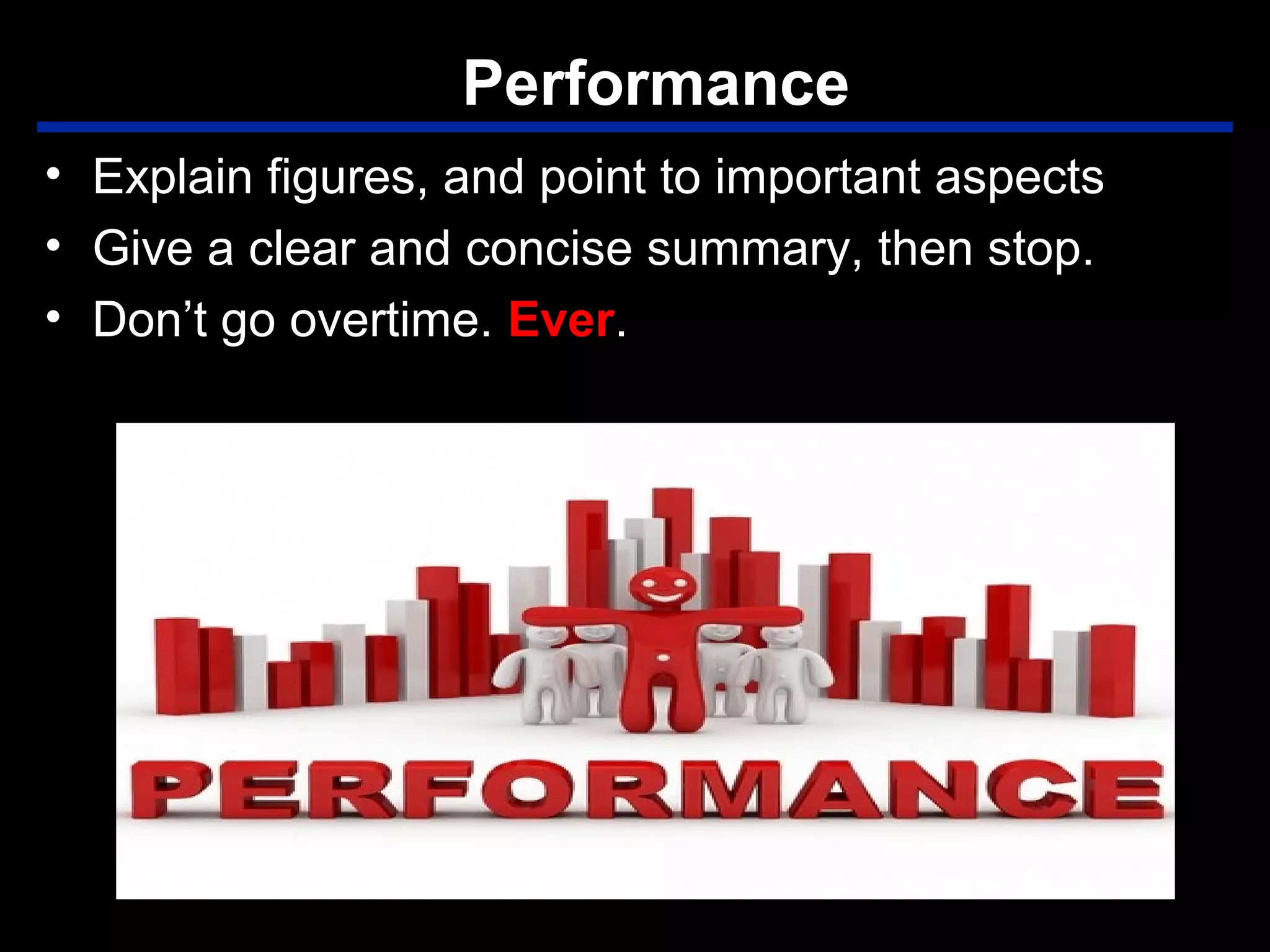 Performance
• Explain figures, and point to important aspects
• Give a clear and concise summary, then stop.
• Don’t go overtime. Ever.
 