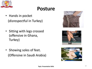 Posture
• Hands in pocket
(disrespectful in Turkey)
• Sitting with legs crossed
(offensive in Ghana,
Turkey)
• Showing soles of feet.
(Offensive in Saudi Arabia)
18Topic: Presentation Skills
 
