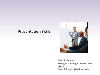 Presentation Skills
Kevin R. Thomas
Manager, Training & Development
x3542
Kevin.R.Thomas@Williams.edu
 
