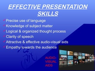 EFFECTIVE PRESENTATION
SKILLS
Precise use of language
Knowledge of subject matter
Logical & organized thought process
Clarity of speech
Attractive & effective audio-visual aids
Empathy towards the audience
AUDIO-
VISUAL
AIDS
 