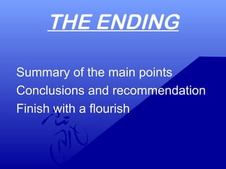 THE ENDING
Summary of the main points
Conclusions and recommendation
Finish with a flourish
 