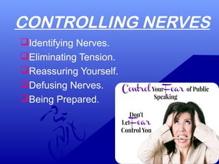 CONTROLLING NERVES
Identifying Nerves.
Eliminating Tension.
Reassuring Yourself.
Defusing Nerves.
Being Prepared.
 